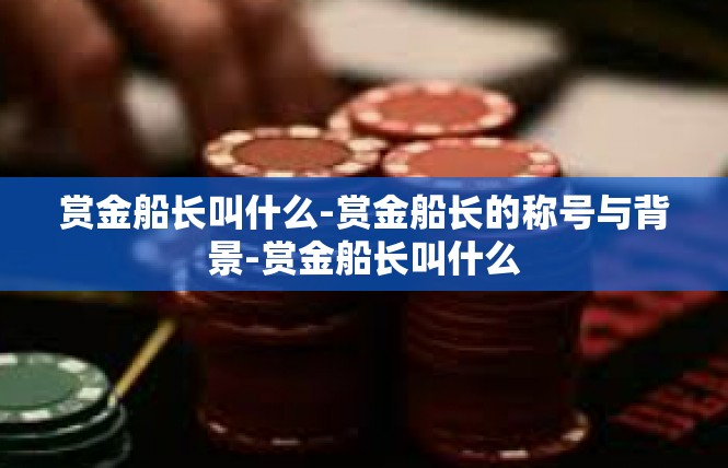 赏金船长叫什么-赏金船长的称号与背景-赏金船长叫什么
