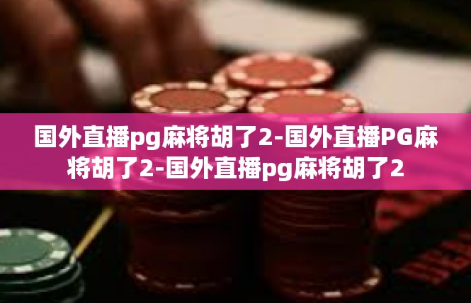 国外直播pg麻将胡了2-国外直播PG麻将胡了2-国外直播pg麻将胡了2