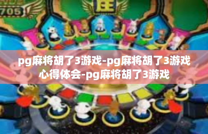 pg麻将胡了3游戏-pg麻将胡了3游戏心得体会-pg麻将胡了3游戏