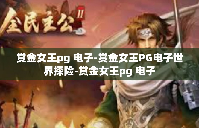 赏金女王pg 电子-赏金女王PG电子世界探险-赏金女王pg 电子