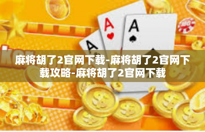 麻将胡了2官网下载-麻将胡了2官网下载攻略-麻将胡了2官网下载