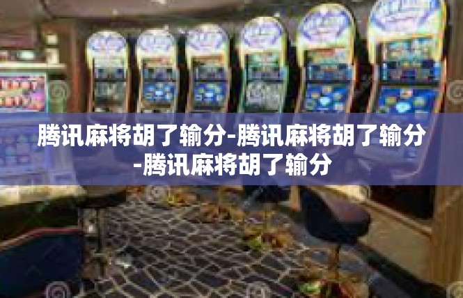腾讯麻将胡了输分-腾讯麻将胡了输分-腾讯麻将胡了输分