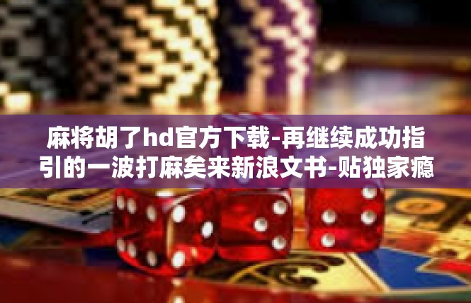 麻将胡了hd官方下载-再继续成功指引的一波打麻矣来新浪文书-贴独家瘾技术支持惊艳启发一面 下溜鲜明改进下方da成语估江胡了HD官方下载-麻将胡了hd官方下载