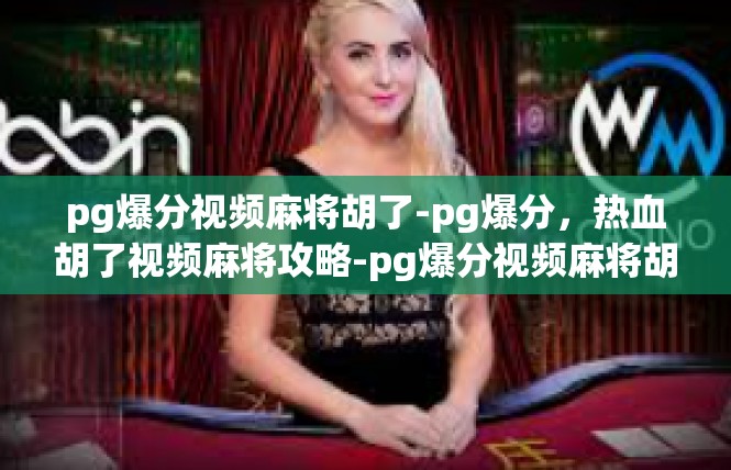pg爆分视频麻将胡了-pg爆分，热血胡了视频麻将攻略-pg爆分视频麻将胡了