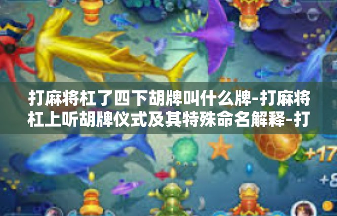 打麻将杠了四下胡牌叫什么牌-打麻将杠上听胡牌仪式及其特殊命名解释-打麻将杠了四下胡牌叫什么牌