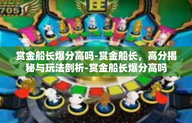 赏金船长爆分高吗-赏金船长，高分揭秘与玩法剖析-赏金船长爆分高吗