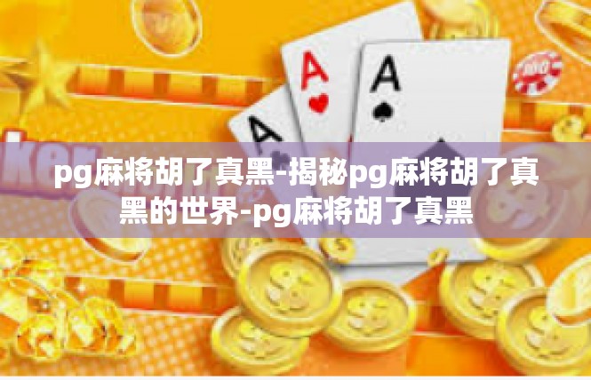 pg麻将胡了真黑-揭秘pg麻将胡了真黑的世界-pg麻将胡了真黑