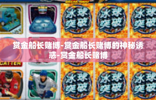 赏金船长赌博-赏金船长赌博的神秘诱惑-赏金船长赌博