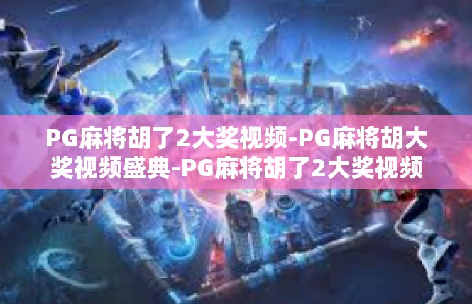PG麻将胡了2大奖视频-PG麻将胡大奖视频盛典-PG麻将胡了2大奖视频