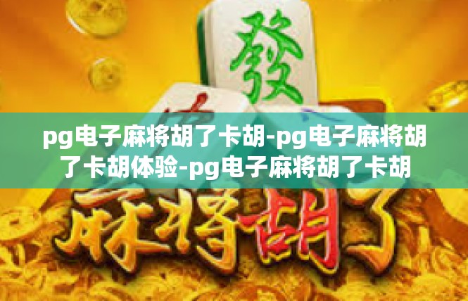 pg电子麻将胡了卡胡-pg电子麻将胡了卡胡体验-pg电子麻将胡了卡胡