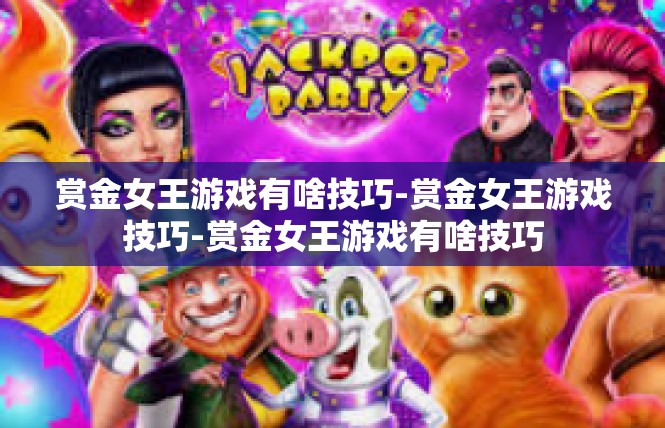 赏金女王游戏有啥技巧-赏金女王游戏技巧-赏金女王游戏有啥技巧