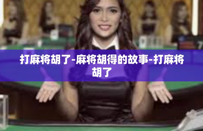 打麻将胡了-麻将胡得的故事-打麻将胡了