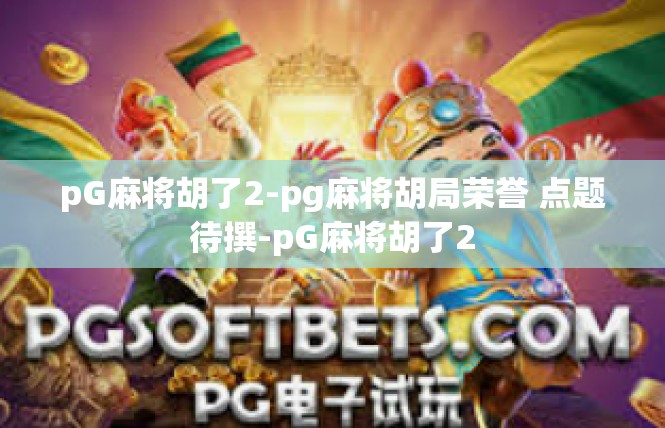 pG麻将胡了2-pg麻将胡局荣誉 点题待撰-pG麻将胡了2