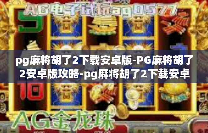 pg麻将胡了2下载安卓版-PG麻将胡了2安卓版攻略-pg麻将胡了2下载安卓版