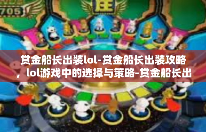赏金船长出装lol-赏金船长出装攻略，lol游戏中的选择与策略-赏金船长出装lol