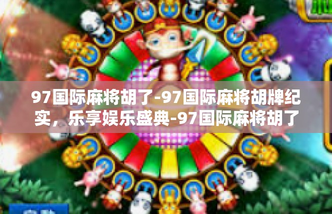 97国际麻将胡了-97国际麻将胡牌纪实，乐享娱乐盛典-97国际麻将胡了