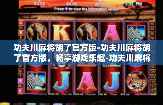 功夫川麻将胡了官方版-功夫川麻将胡了官方版，畅享游戏乐趣-功夫川麻将胡了官方版