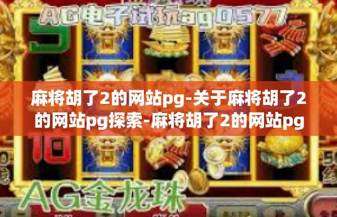 麻将胡了2的网站pg-关于麻将胡了2的网站pg探索-麻将胡了2的网站pg