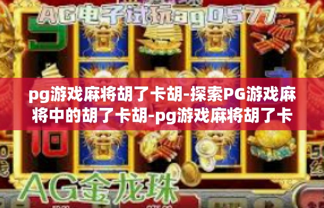 pg游戏麻将胡了卡胡-探索PG游戏麻将中的胡了卡胡-pg游戏麻将胡了卡胡