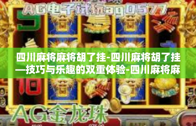 四川麻将麻将胡了挂-四川麻将胡了挂—技巧与乐趣的双重体验-四川麻将麻将胡了挂