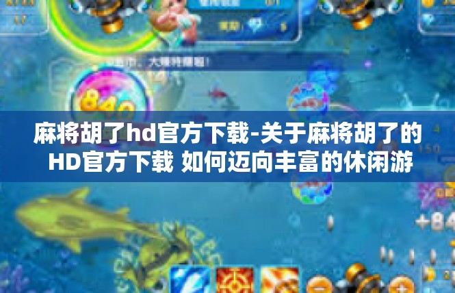 麻将胡了hd官方下载-关于麻将胡了的 HD官方下载 如何迈向丰富的休闲游戏之旅-麻将胡了hd官方下载