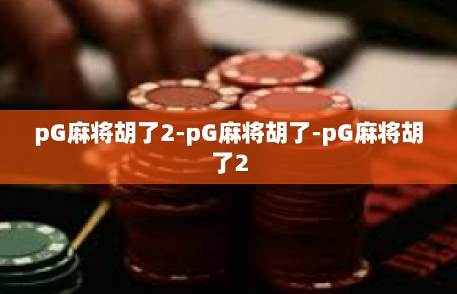 pG麻将胡了2-pG麻将胡了-pG麻将胡了2