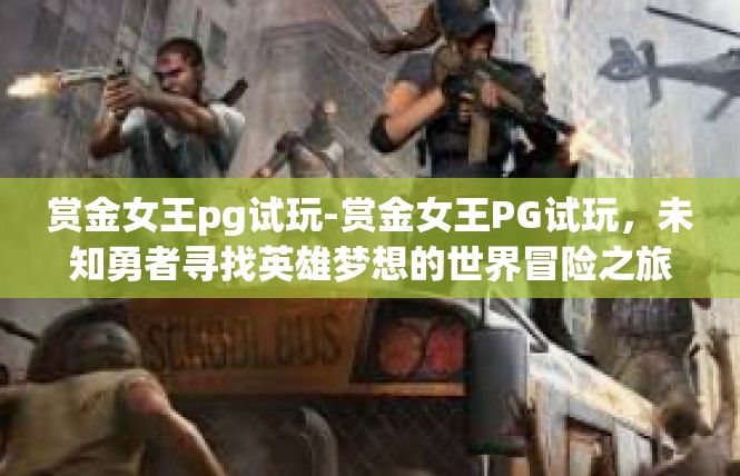 赏金女王pg试玩-赏金女王PG试玩，未知勇者寻找英雄梦想的世界冒险之旅-赏金女王pg试玩