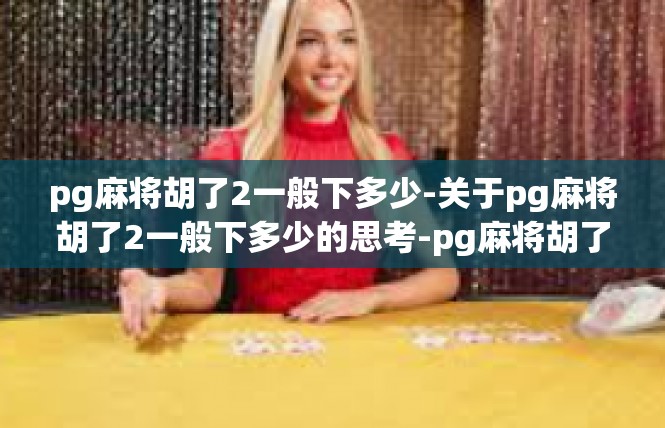 pg麻将胡了2一般下多少-关于pg麻将胡了2一般下多少的思考-pg麻将胡了2一般下多少