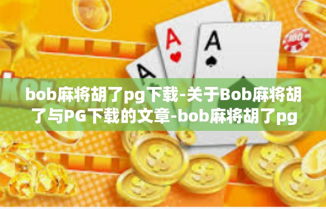 bob麻将胡了pg下载-关于Bob麻将胡了与PG下载的文章-bob麻将胡了pg下载