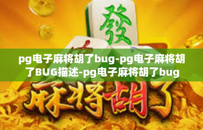 pg电子麻将胡了bug-pg电子麻将胡了BUG描述-pg电子麻将胡了bug