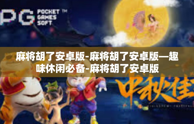 麻将胡了安卓版-麻将胡了安卓版—趣味休闲必备-麻将胡了安卓版