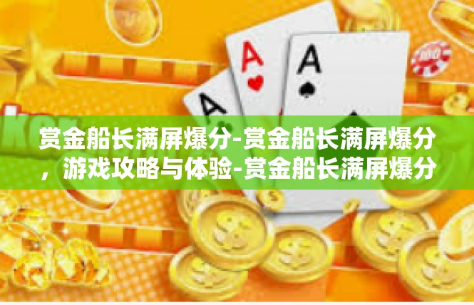 赏金船长满屏爆分-赏金船长满屏爆分，游戏攻略与体验-赏金船长满屏爆分