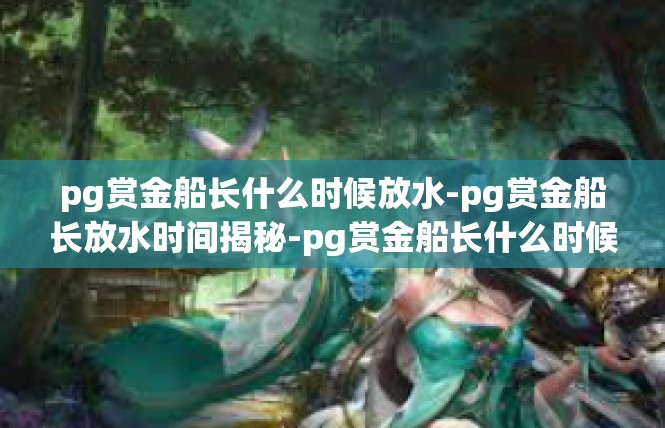 pg赏金船长什么时候放水-pg赏金船长放水时间揭秘-pg赏金船长什么时候放水