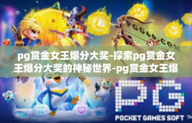 pg赏金女王爆分大奖-探索pg赏金女王爆分大奖的神秘世界-pg赏金女王爆分大奖
