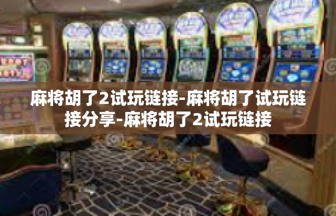 麻将胡了2试玩链接-麻将胡了试玩链接分享-麻将胡了2试玩链接