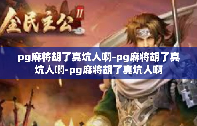 pg麻将胡了真坑人啊-pg麻将胡了真坑人啊-pg麻将胡了真坑人啊