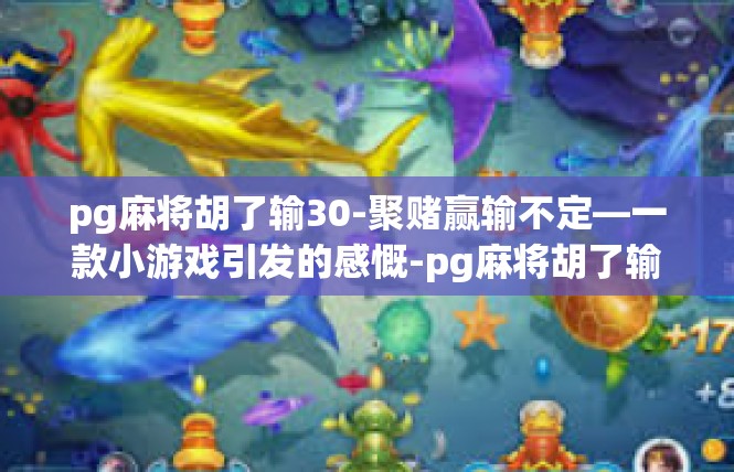 pg麻将胡了输30-聚赌赢输不定—一款小游戏引发的感慨-pg麻将胡了输30