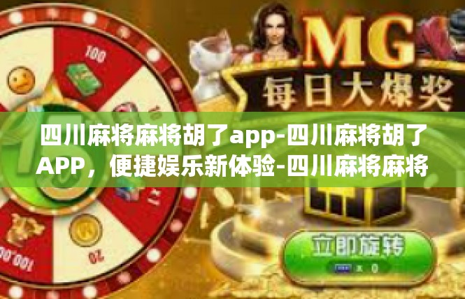 四川麻将麻将胡了app-四川麻将胡了APP，便捷娱乐新体验-四川麻将麻将胡了app