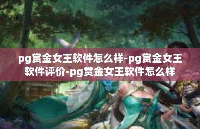pg赏金女王软件怎么样-pg赏金女王软件评价-pg赏金女王软件怎么样