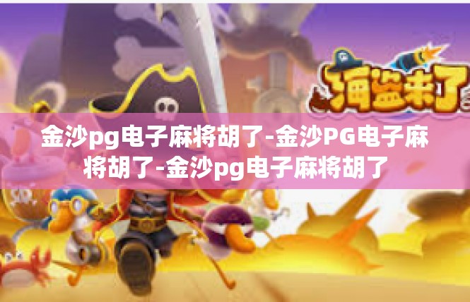 金沙pg电子麻将胡了-金沙PG电子麻将胡了-金沙pg电子麻将胡了