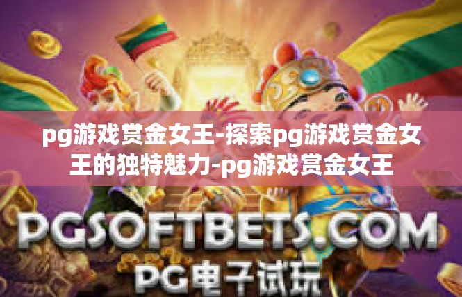 pg游戏赏金女王-探索pg游戏赏金女王的独特魅力-pg游戏赏金女王
