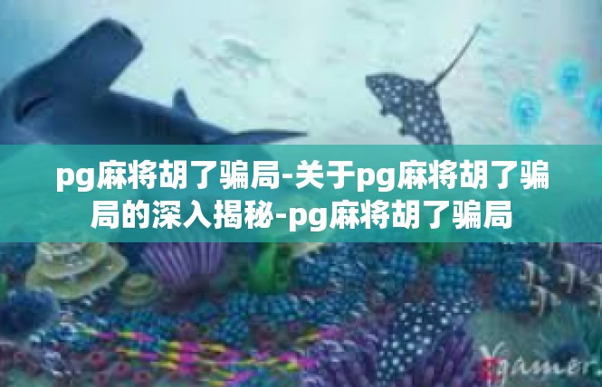 pg麻将胡了骗局-关于pg麻将胡了骗局的深入揭秘-pg麻将胡了骗局