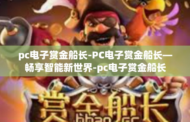 pc电子赏金船长-PC电子赏金船长—畅享智能新世界-pc电子赏金船长