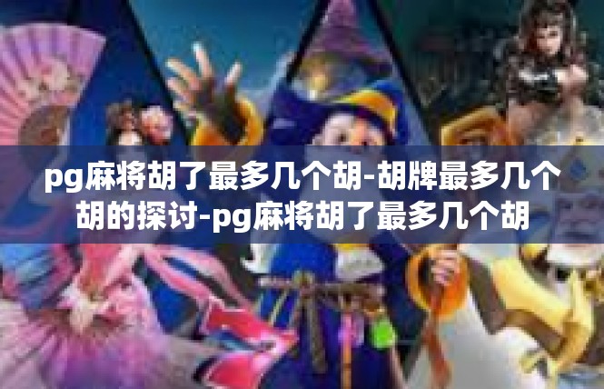 pg麻将胡了最多几个胡-胡牌最多几个胡的探讨-pg麻将胡了最多几个胡