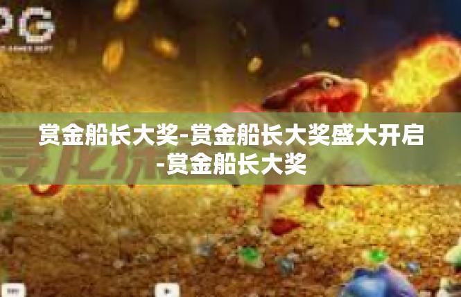 赏金船长大奖-赏金船长大奖盛大开启-赏金船长大奖
