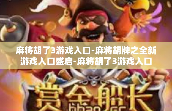 麻将胡了3游戏入口-麻将胡牌之全新游戏入口盛启-麻将胡了3游戏入口