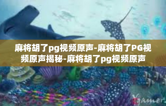 麻将胡了pg视频原声-麻将胡了PG视频原声揭秘-麻将胡了pg视频原声