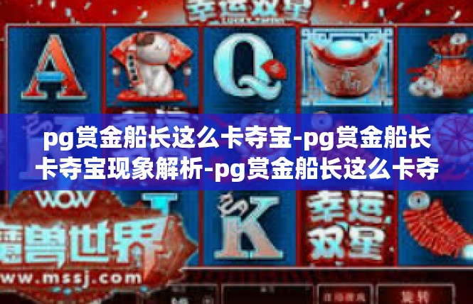 pg赏金船长这么卡夺宝-pg赏金船长卡夺宝现象解析-pg赏金船长这么卡夺宝