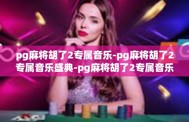 pg麻将胡了2专属音乐-pg麻将胡了2专属音乐盛典-pg麻将胡了2专属音乐