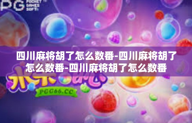四川麻将胡了怎么数番-四川麻将胡了怎么数番-四川麻将胡了怎么数番
